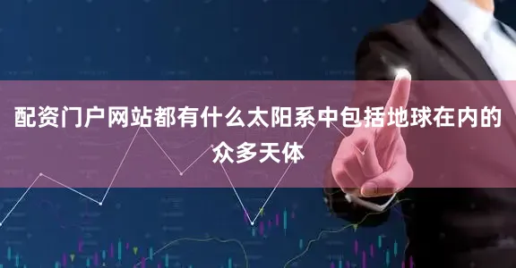 配资门户网站都有什么太阳系中包括地球在内的众多天体