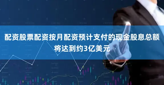配资股票配资按月配资预计支付的现金股息总额将达到约3亿美元