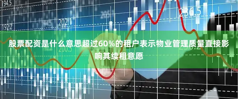 股票配资是什么意思超过60%的租户表示物业管理质量直接影响其续租意愿