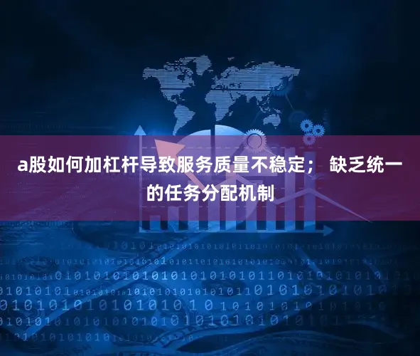 a股如何加杠杆导致服务质量不稳定； 缺乏统一的任务分配机制