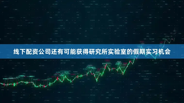 线下配资公司还有可能获得研究所实验室的假期实习机会
