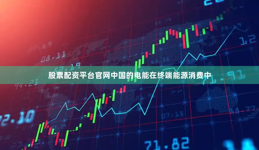 股票配资平台官网中国的电能在终端能源消费中