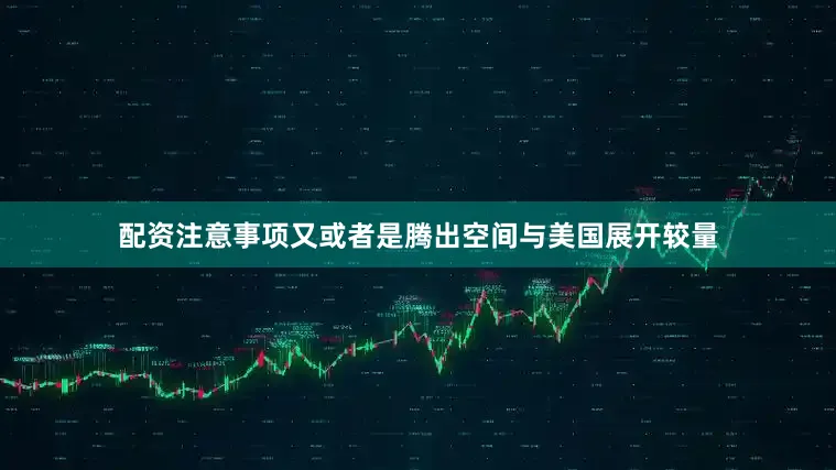 配资注意事项又或者是腾出空间与美国展开较量