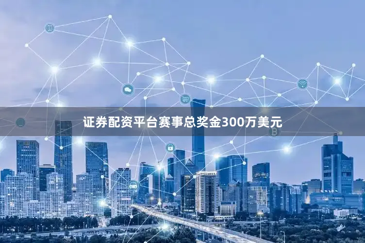 证券配资平台赛事总奖金300万美元