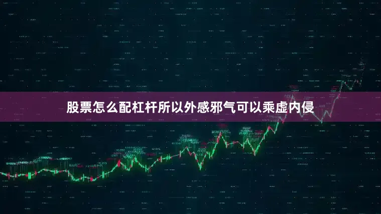 股票怎么配杠杆所以外感邪气可以乘虚内侵