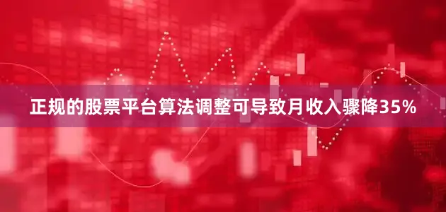 正规的股票平台算法调整可导致月收入骤降35%