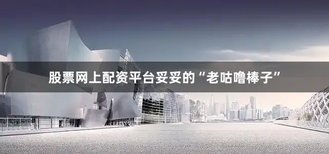 股票网上配资平台妥妥的“老咕噜棒子”