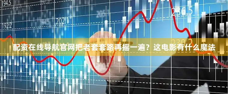 配资在线导航官网把老套套路再摇一遍？这电影有什么魔法