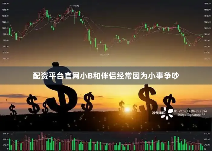 配资平台官网小B和伴侣经常因为小事争吵
