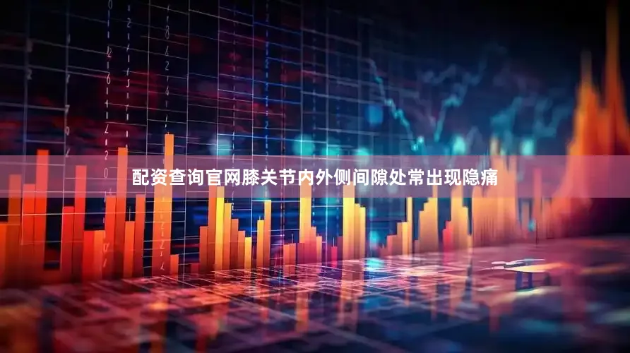 配资查询官网膝关节内外侧间隙处常出现隐痛