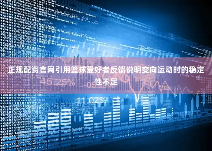 正规配资官网引用篮球爱好者反馈说明变向运动时的稳定性不足