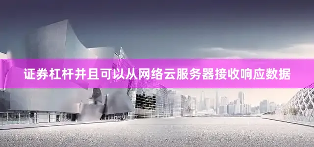 证券杠杆并且可以从网络云服务器接收响应数据