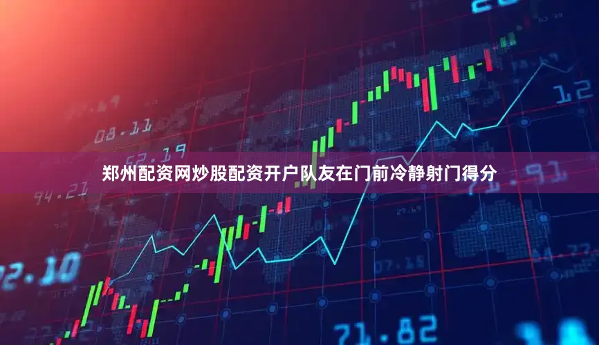 郑州配资网炒股配资开户队友在门前冷静射门得分