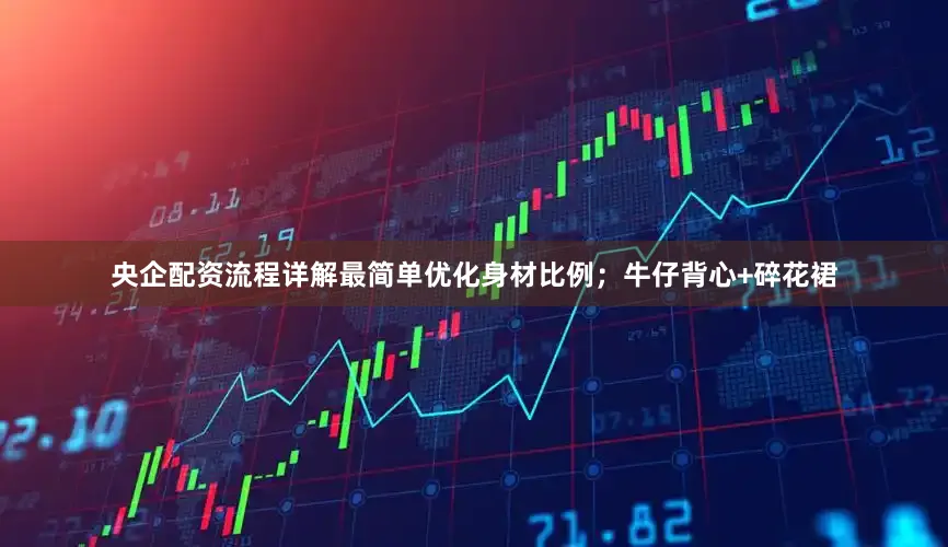 央企配资流程详解最简单优化身材比例；牛仔背心+碎花裙