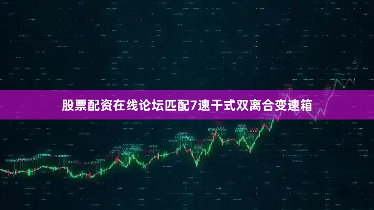 股票配资在线论坛匹配7速干式双离合变速箱