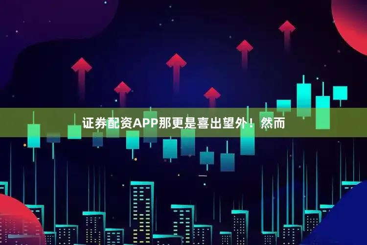 证券配资APP那更是喜出望外！然而