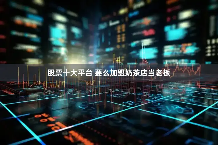 股票十大平台 要么加盟奶茶店当老板