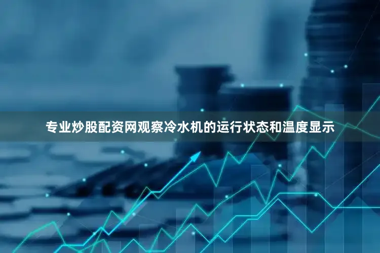 专业炒股配资网观察冷水机的运行状态和温度显示