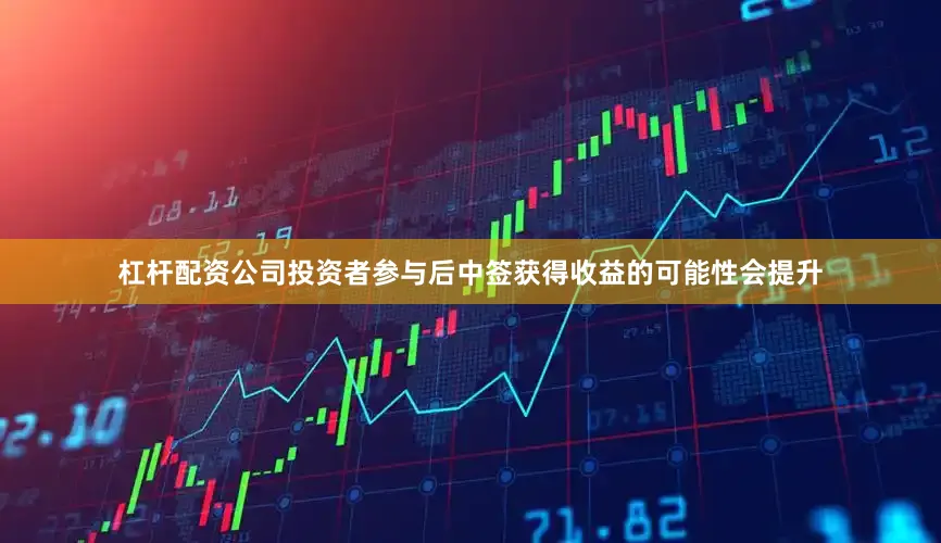杠杆配资公司投资者参与后中签获得收益的可能性会提升