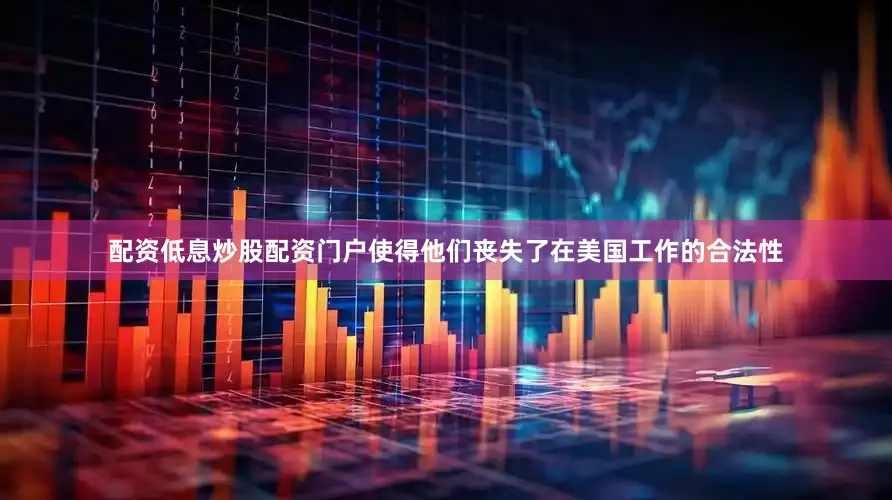配资低息炒股配资门户使得他们丧失了在美国工作的合法性