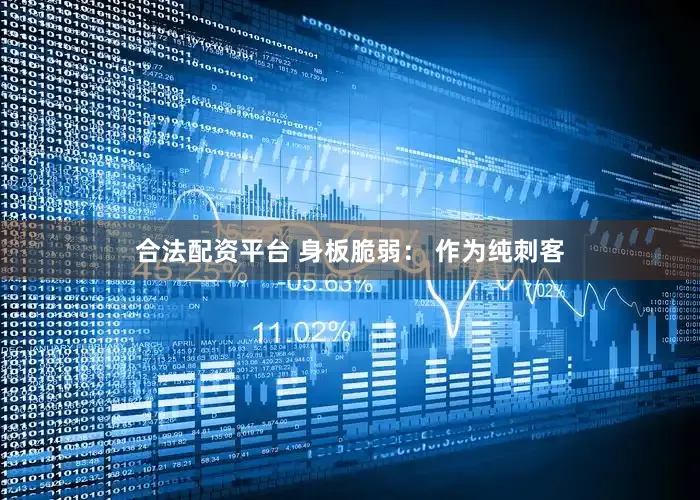 合法配资平台 身板脆弱： 作为纯刺客