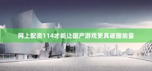 网上配资114才能让国产游戏更具破圈能量