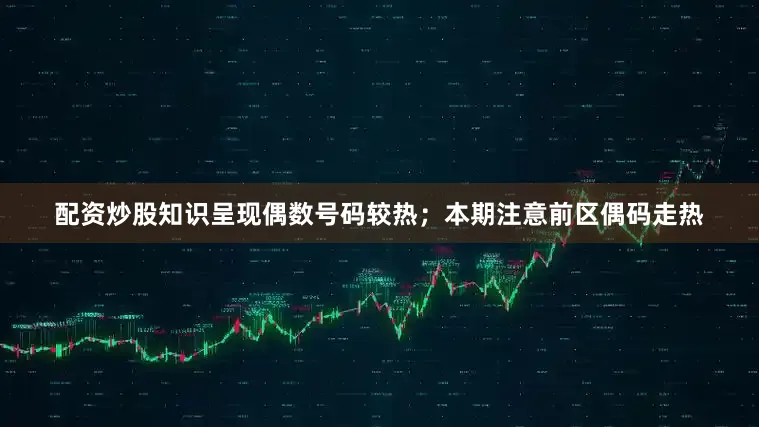 配资炒股知识呈现偶数号码较热；本期注意前区偶码走热