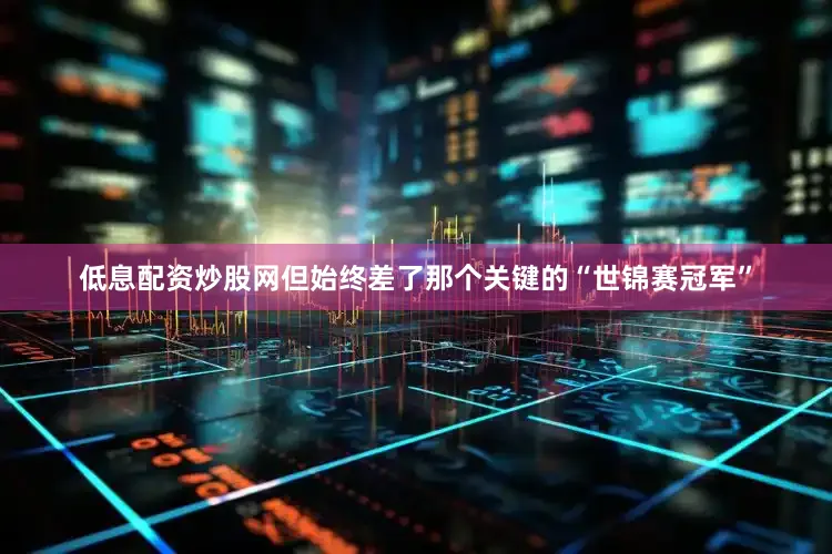 低息配资炒股网但始终差了那个关键的“世锦赛冠军”