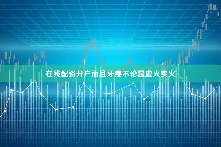 在线配资开户而且牙疼不论是虚火实火