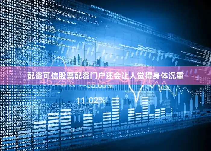 配资可信股票配资门户还会让人觉得身体沉重