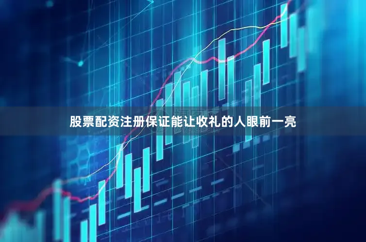 股票配资注册保证能让收礼的人眼前一亮
