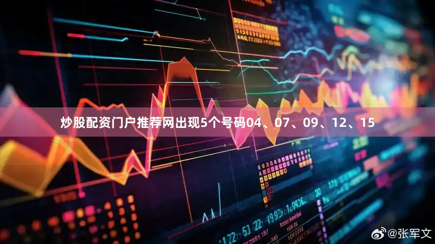 炒股配资门户推荐网出现5个号码04、07、09、12、15
