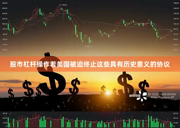 股市杠杆操作若美国被迫终止这些具有历史意义的协议