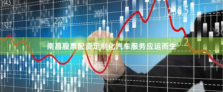 南昌股票配资定制化汽车服务应运而生
