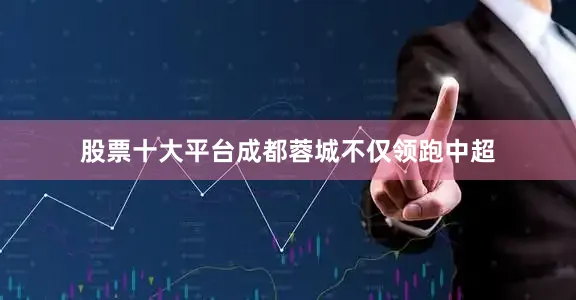 股票十大平台成都蓉城不仅领跑中超
