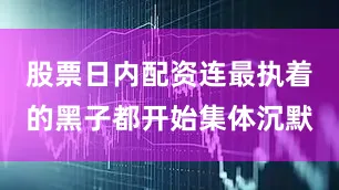 股票日内配资连最执着的黑子都开始集体沉默