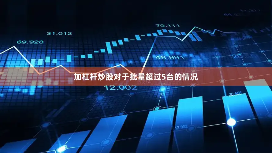 加杠杆炒股对于批量超过5台的情况