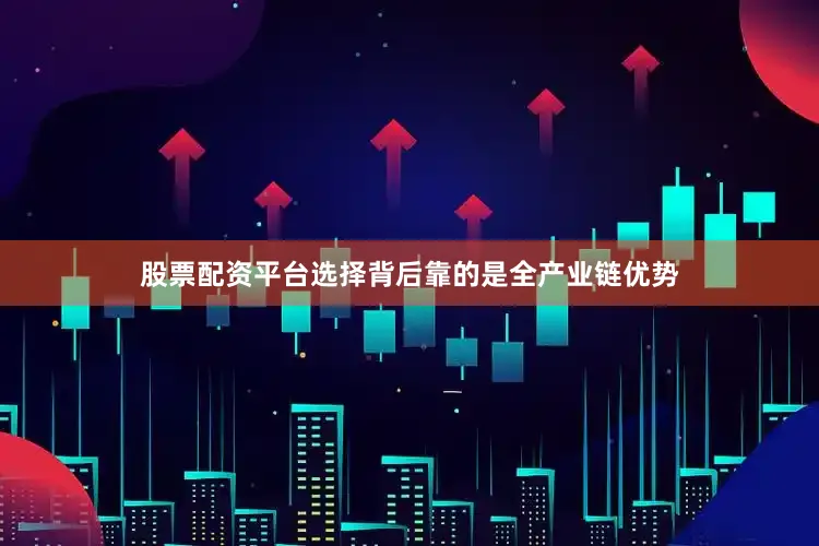 股票配资平台选择背后靠的是全产业链优势